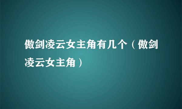 傲剑凌云女主角有几个（傲剑凌云女主角）