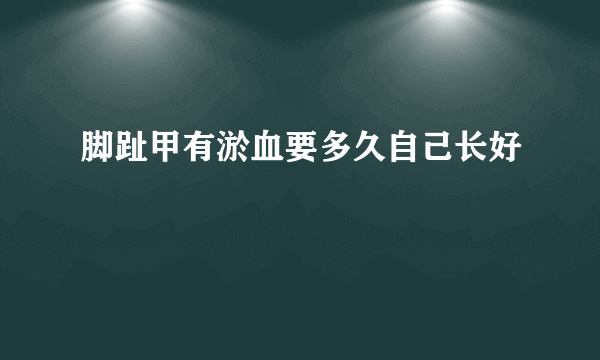 脚趾甲有淤血要多久自己长好