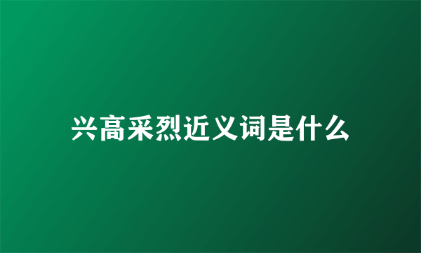 兴高采烈近义词是什么