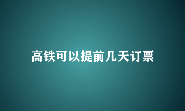 高铁可以提前几天订票