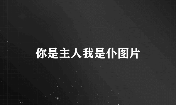 你是主人我是仆图片