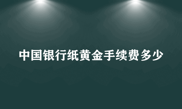 中国银行纸黄金手续费多少