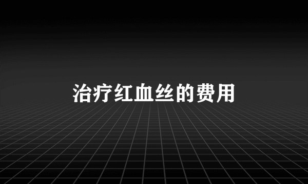 治疗红血丝的费用