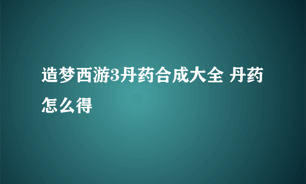 造梦西游3丹药合成大全 丹药怎么得