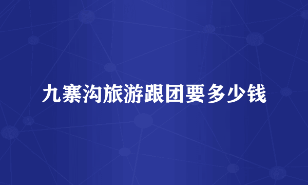 九寨沟旅游跟团要多少钱