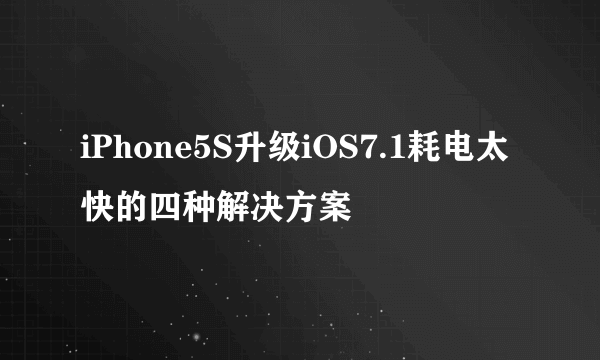 iPhone5S升级iOS7.1耗电太快的四种解决方案