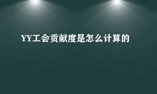 YY工会贡献度是怎么计算的