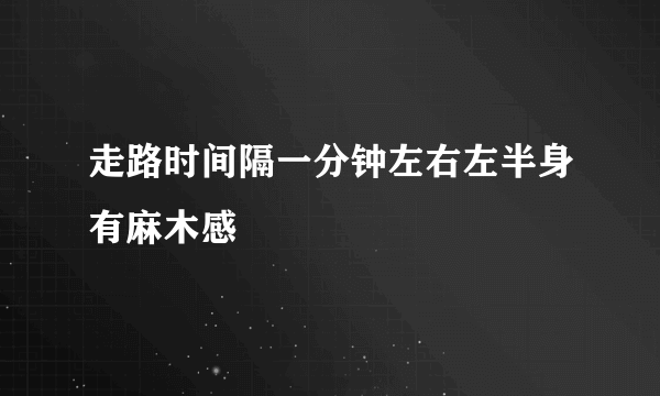 走路时间隔一分钟左右左半身有麻木感