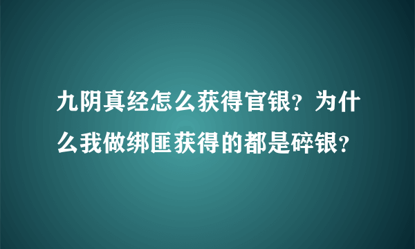 九阴真经怎么获得官银？为什么我做绑匪获得的都是碎银？