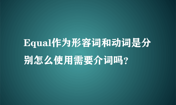 Equal作为形容词和动词是分别怎么使用需要介词吗？