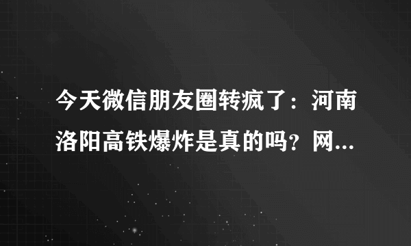 今天微信朋友圈转疯了：河南洛阳高铁爆炸是真的吗？网上都查不出来，