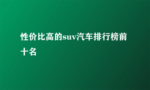 性价比高的suv汽车排行榜前十名