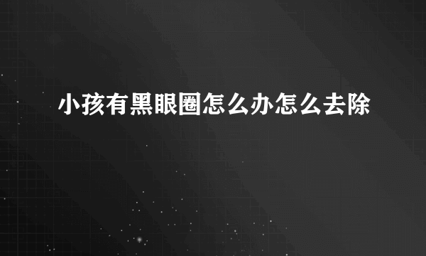 小孩有黑眼圈怎么办怎么去除