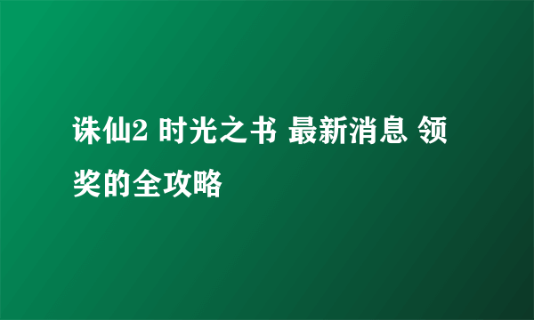 诛仙2 时光之书 最新消息 领奖的全攻略