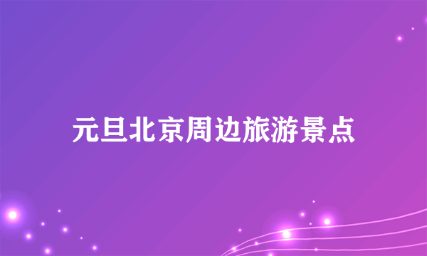 元旦北京周边旅游景点
