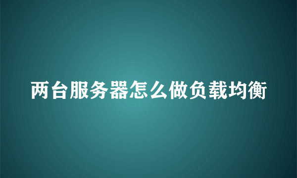 两台服务器怎么做负载均衡