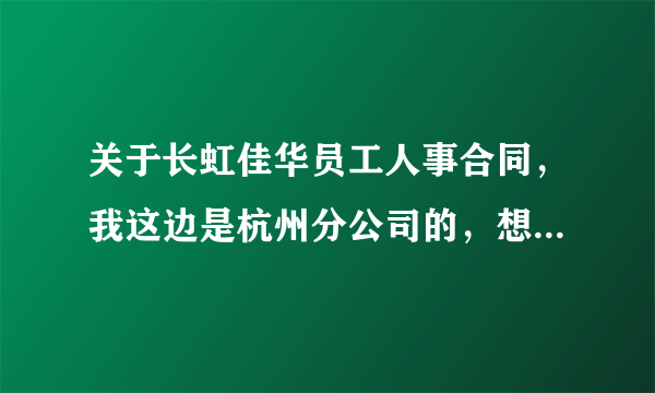 关于长虹佳华员工人事合同，我这边是杭州分公司的，想问关于签合同的事情