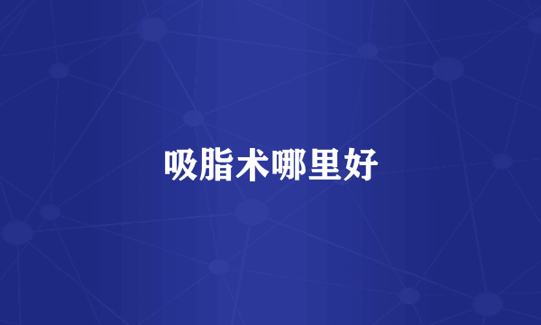 吸脂术哪里好