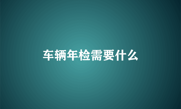 车辆年检需要什么
