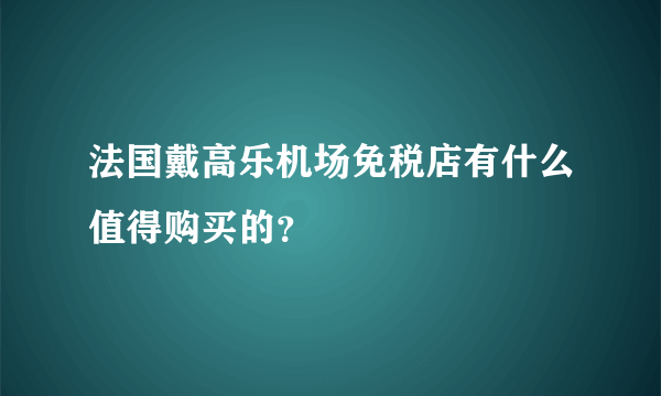 法国戴高乐机场免税店有什么值得购买的？