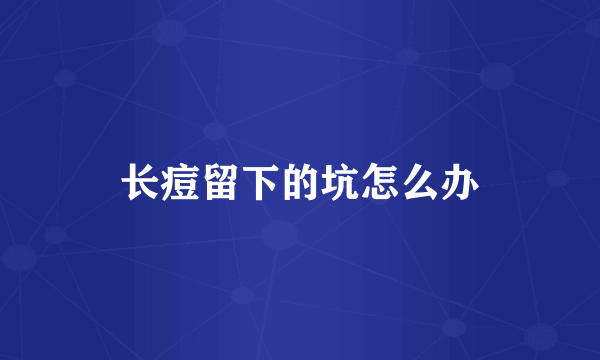 长痘留下的坑怎么办
