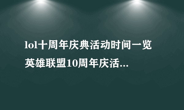 lol十周年庆典活动时间一览 英雄联盟10周年庆活动几时开