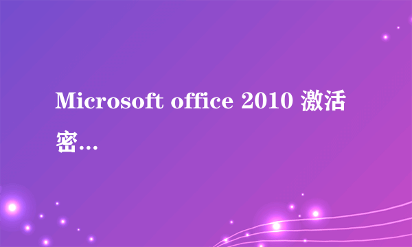 Microsoft office 2010 激活密钥是什么？
