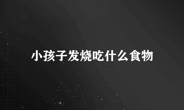 小孩子发烧吃什么食物