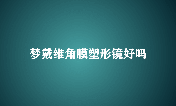 梦戴维角膜塑形镜好吗