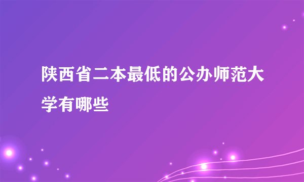 陕西省二本最低的公办师范大学有哪些