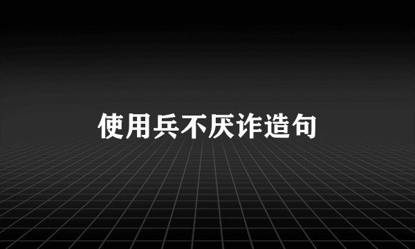 使用兵不厌诈造句