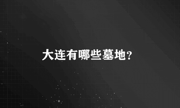 大连有哪些墓地？