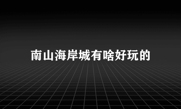 南山海岸城有啥好玩的