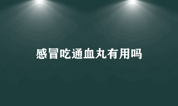 感冒吃通血丸有用吗