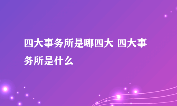 四大事务所是哪四大 四大事务所是什么