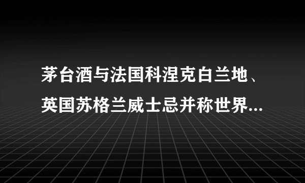 茅台酒与法国科涅克白兰地、英国苏格兰威士忌并称世界三大（蒸馏）名酒，是我国大曲酱香型白酒的鼻祖和典型代表。回答问题1-21．茅台酒产于[     ]A.贵州省    B.陕西省    C.湖北省    D.云南省2． 在该省能欣赏到的美景是[     ]A.青城山    B.黄果树瀑布    C.徽州民居    D.钱塘江潮