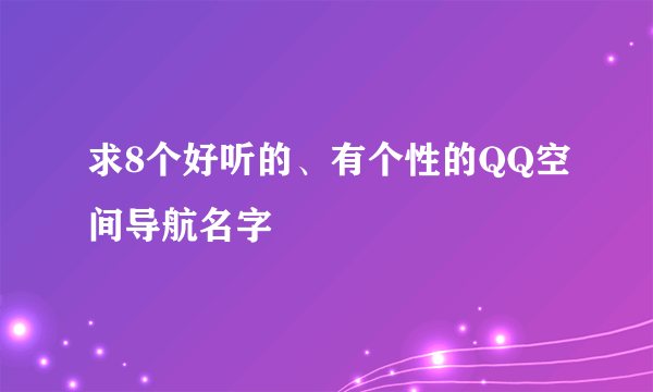 求8个好听的、有个性的QQ空间导航名字