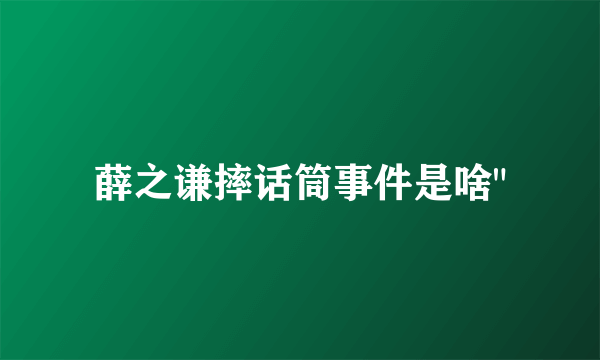 薛之谦摔话筒事件是啥