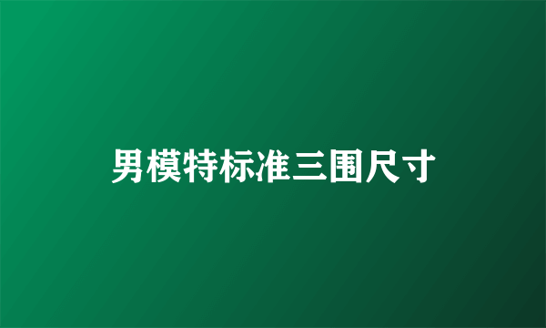 男模特标准三围尺寸