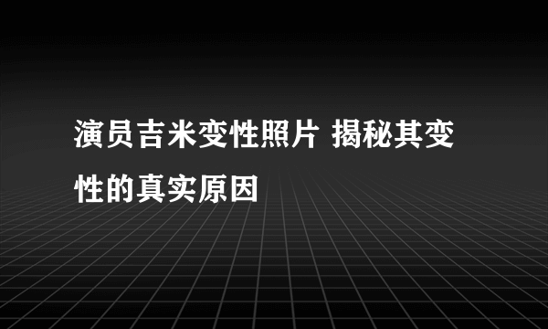 演员吉米变性照片 揭秘其变性的真实原因