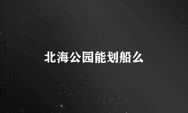 北海公园能划船么