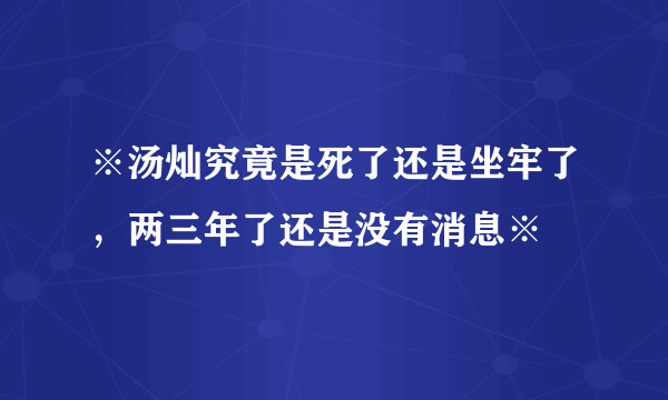 ※汤灿究竟是死了还是坐牢了，两三年了还是没有消息※