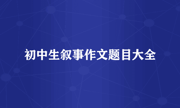 初中生叙事作文题目大全