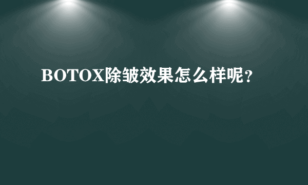 BOTOX除皱效果怎么样呢？