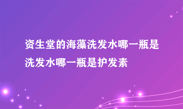资生堂的海藻洗发水哪一瓶是洗发水哪一瓶是护发素