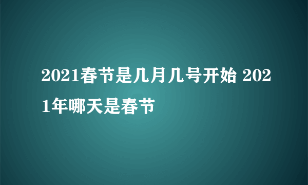 2021春节是几月几号开始 2021年哪天是春节