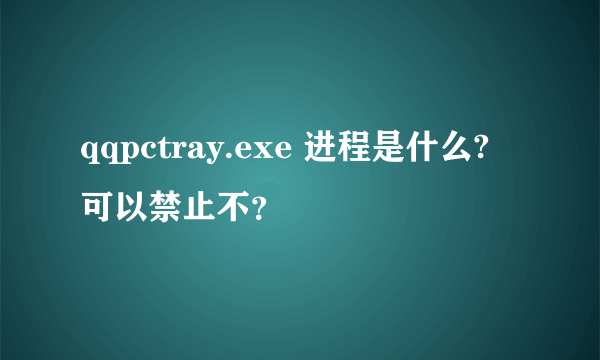 qqpctray.exe 进程是什么? 可以禁止不？
