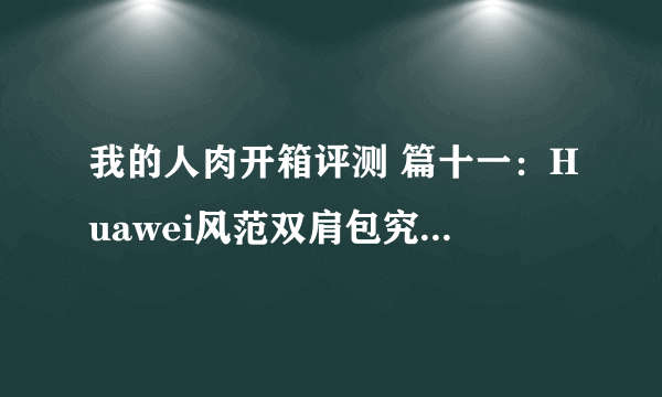 我的人肉开箱评测 篇十一：Huawei风范双肩包究竟怎么样