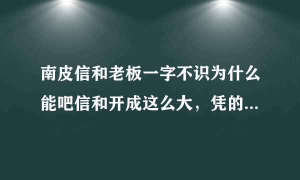 南皮信和老板一字不识为什么能吧信和开成这么大，凭的是什么本事？