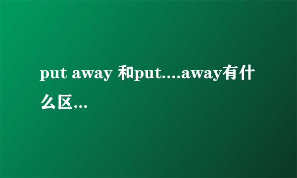 put away 和put....away有什么区别，怎么用？？？